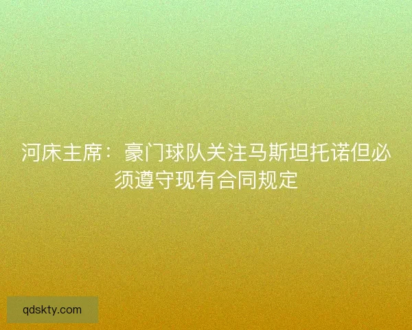 河床主席：豪门球队关注马斯坦托诺但必须遵守现有合同规定
